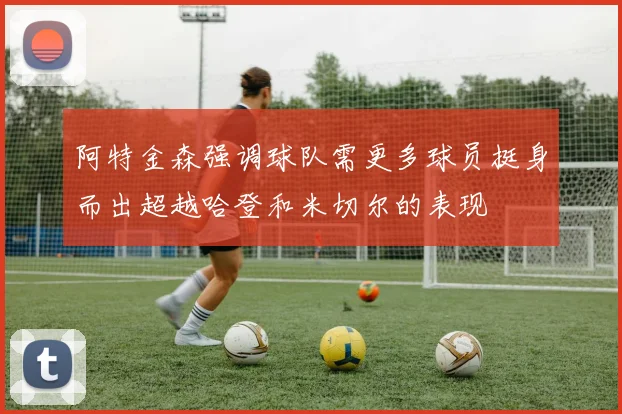 阿特金森强调球队需更多球员挺身而出超越哈登和米切尔的表现
