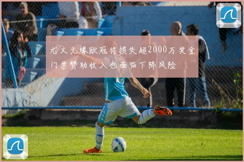 尤文无缘欧冠将损失超2000万奖金门票赞助收入也面临下降风险