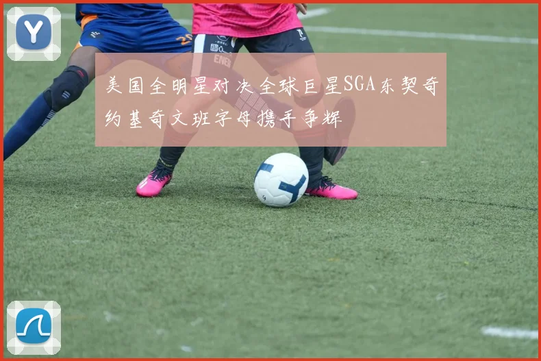 美国全明星对决全球巨星SGA东契奇约基奇文班字母携手争辉