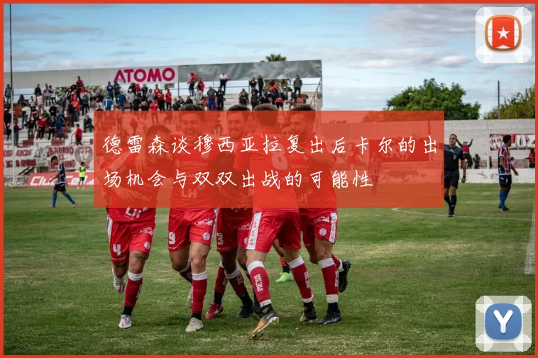 德雷森谈穆西亚拉复出后卡尔的出场机会与双双出战的可能性