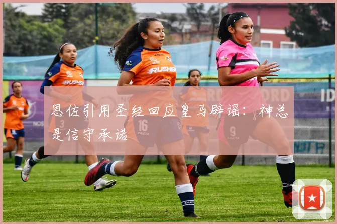 恩佐引用圣经回应皇马辟谣：神总是信守承诺