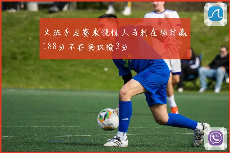 文班季后赛表现惊人马刺在场时赢188分不在场仅输3分