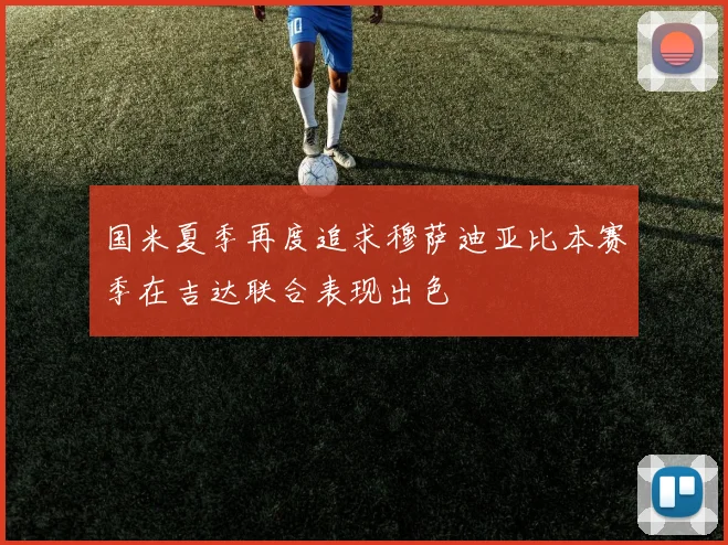 国米夏季再度追求穆萨迪亚比本赛季在吉达联合表现出色