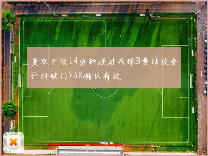 曼联开场14分钟连进两球B费助攻舍什科破门VAR确认有效