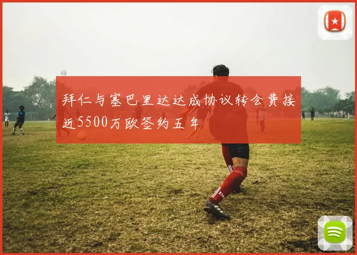 拜仁与塞巴里达达成协议转会费接近5500万欧签约五年