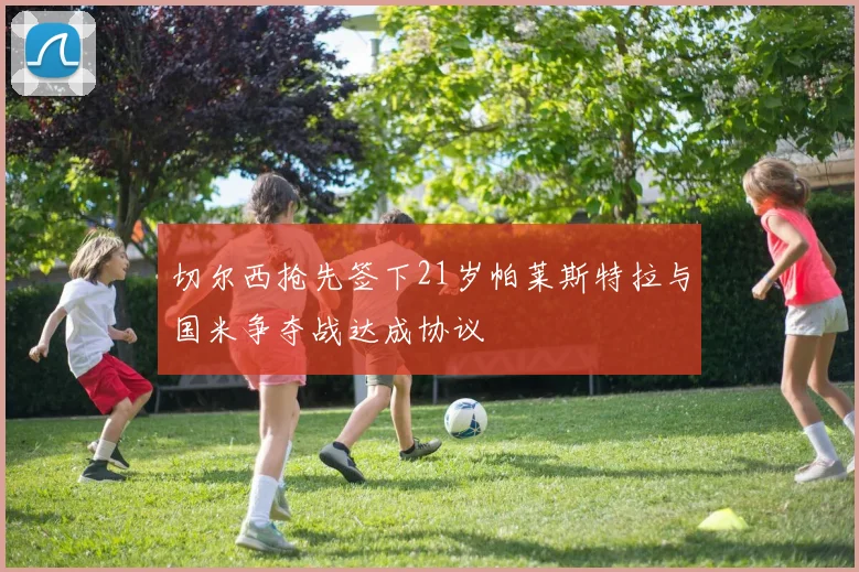 切尔西抢先签下21岁帕莱斯特拉与国米争夺战达成协议