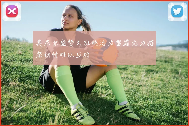 奥尼尔盛赞文班统治力雷霆无力招架切特难以应对