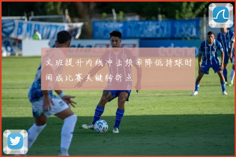 文班提升内线冲击频率降低持球时间成比赛关键转折点