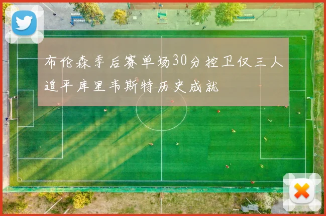 布伦森季后赛单场30分控卫仅三人追平库里韦斯特历史成就
