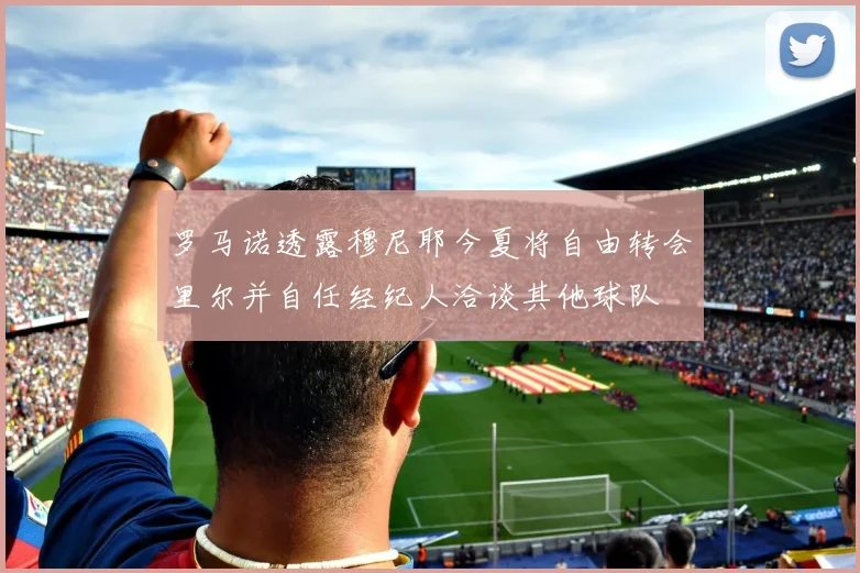 罗马诺透露穆尼耶今夏将自由转会里尔并自任经纪人洽谈其他球队