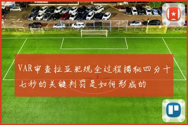 VAR审查拉亚犯规全过程揭秘四分十七秒的关键判罚是如何形成的