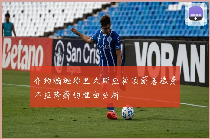 乔约翰逊称里夫斯应获顶薪落选秀不应降薪的理由分析